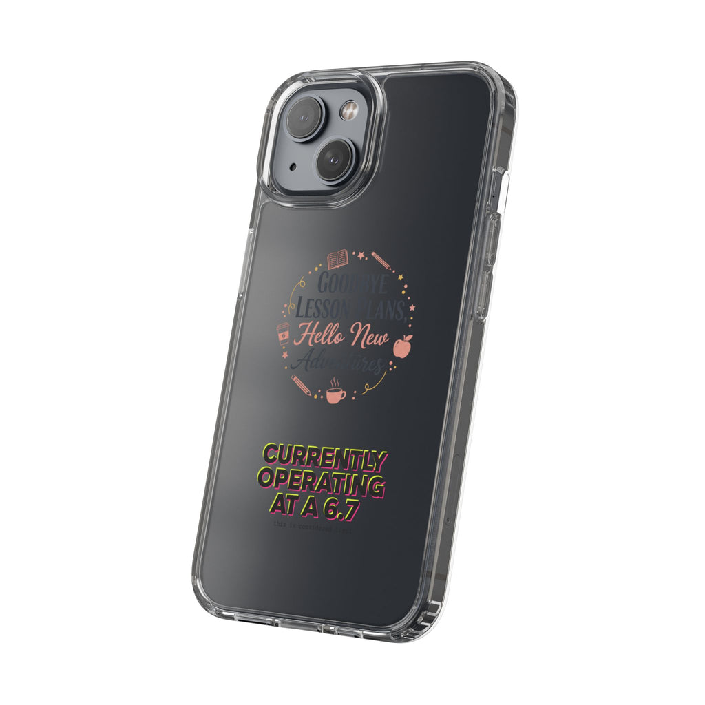Goodbye Lesson Plans Hello New Adventure clear case | Currently Operating at A 6.7 phone case